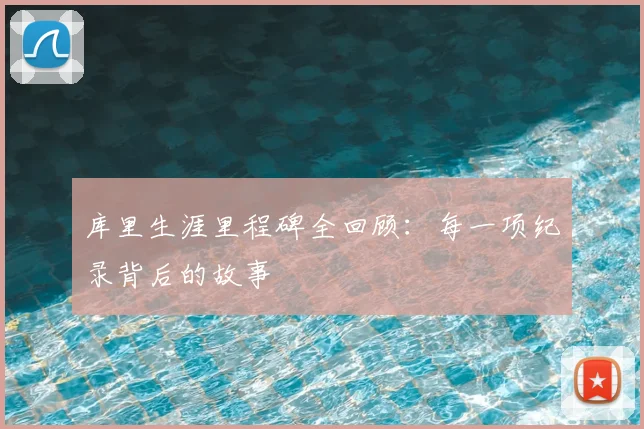 库里生涯里程碑全回顾：每一项纪录背后的故事