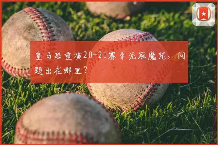 皇马恐重演20-21赛季无冠魔咒，问题出在哪里？