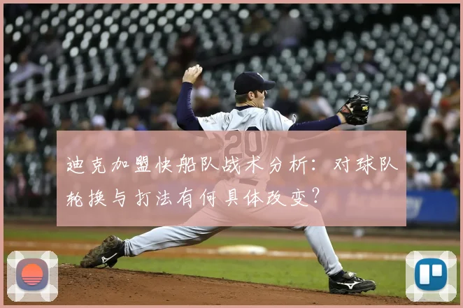 迪克加盟快船队战术分析：对球队轮换与打法有何具体改变？