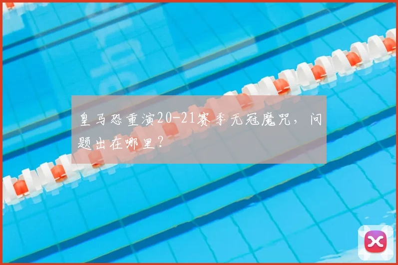 皇马恐重演20-21赛季无冠魔咒，问题出在哪里？