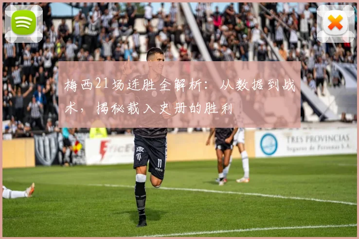 梅西21场连胜全解析：从数据到战术，揭秘载入史册的胜利