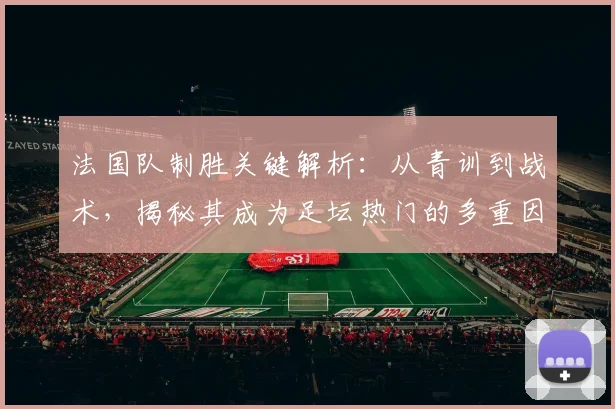 法国队制胜关键解析：从青训到战术，揭秘其成为足坛热门的多重因素