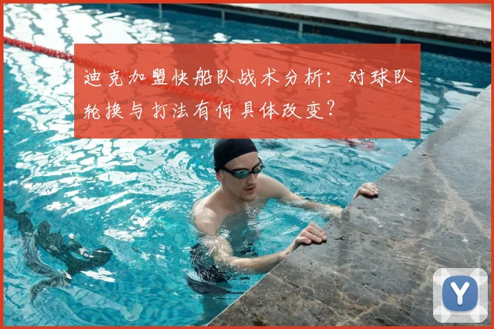 迪克加盟快船队战术分析：对球队轮换与打法有何具体改变？
