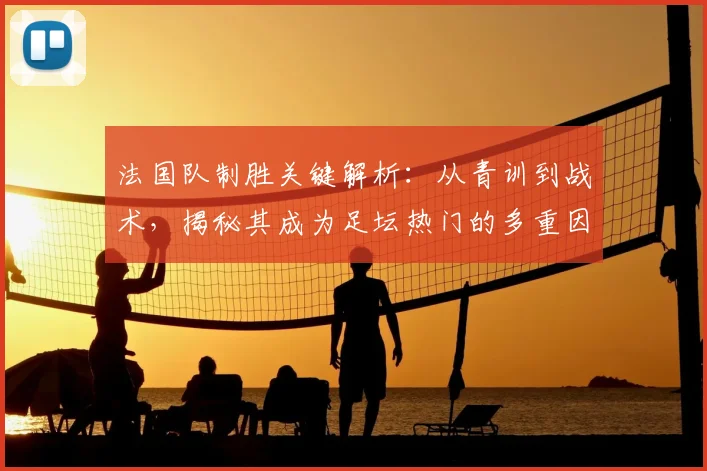 法国队制胜关键解析：从青训到战术，揭秘其成为足坛热门的多重因素