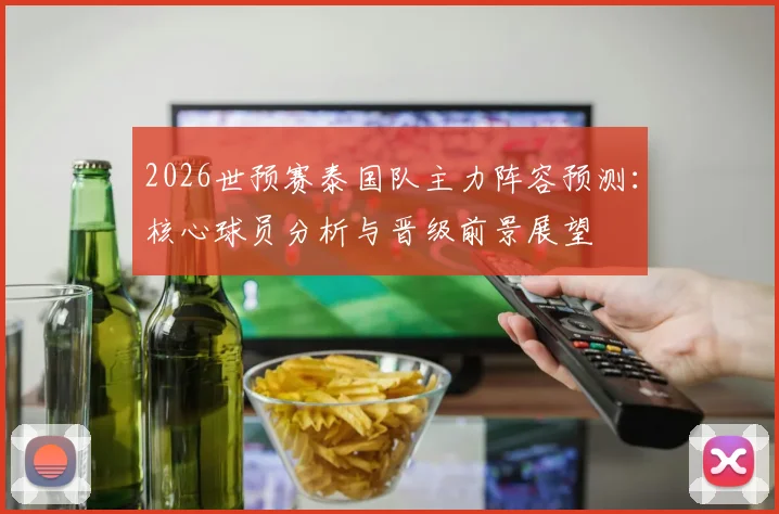 2026世预赛泰国队主力阵容预测：核心球员分析与晋级前景展望