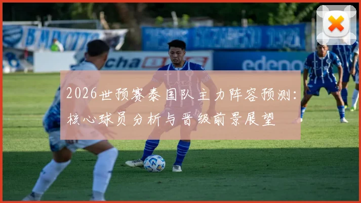 2026世预赛泰国队主力阵容预测：核心球员分析与晋级前景展望